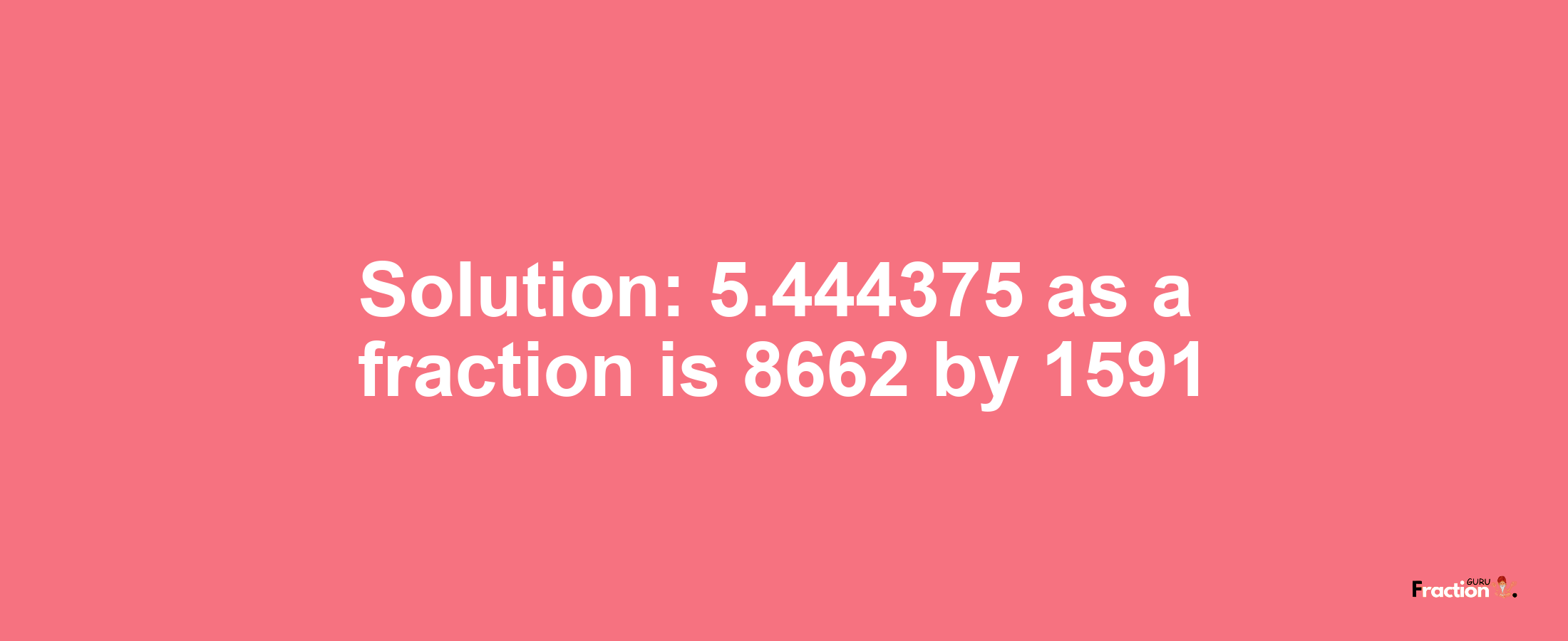 Solution:5.444375 as a fraction is 8662/1591